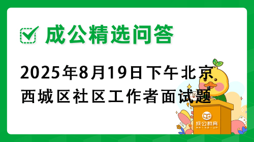 2025年8月19日下午北京市西城区社区工作者面试题