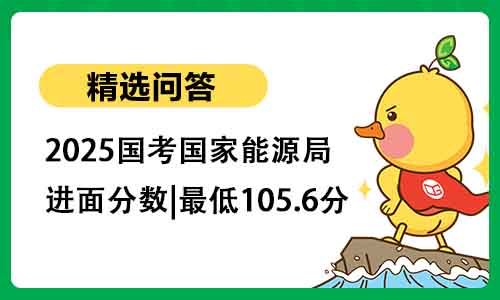 2025国考国家能源局进面分数|最低105.6分