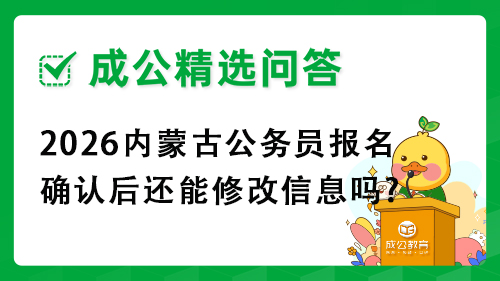 2026内蒙古公务员报名确认后还能修改信息吗? 2026内蒙古公务员报名确认后还能修改信息吗?