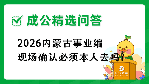 2026内蒙古事业编现场确认必须本人去吗?