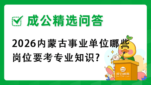 2026内蒙古事业单位哪些岗位要考专业知识? 2026内蒙古事业单位哪些岗位要考专业知识?