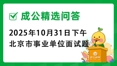 2025年10月31日下午北京市事业单位面试题 2025年10月31日下午北京市事业单位面试题
