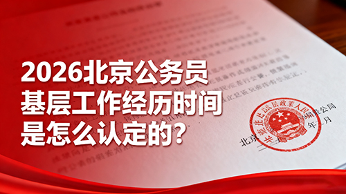 2026北京公务员基层工作经历时间是怎么认定的?