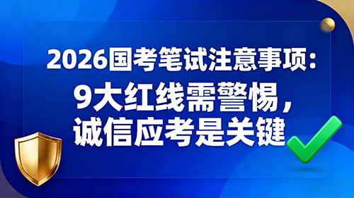 2026国考笔试注意事项:9大红线需警惕 诚信应考是关键
