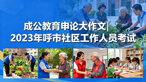 成公教育申论大作文|2023年呼市社区工作人员考试