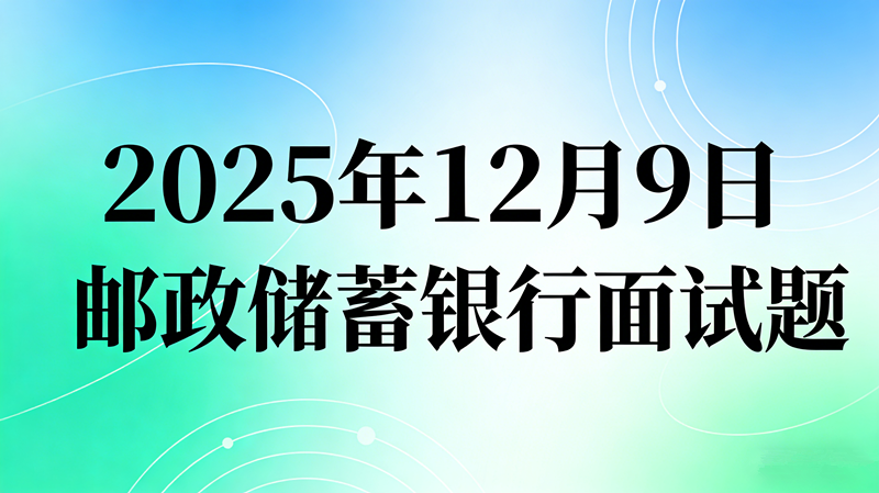 2025年12月9日邮政储蓄银行面试题 2025年12月9日邮政储蓄银行面试题