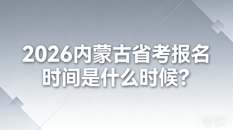 2026内蒙古省考报名时间是什么时候? 2026内蒙古省考报名时间是什么时候?