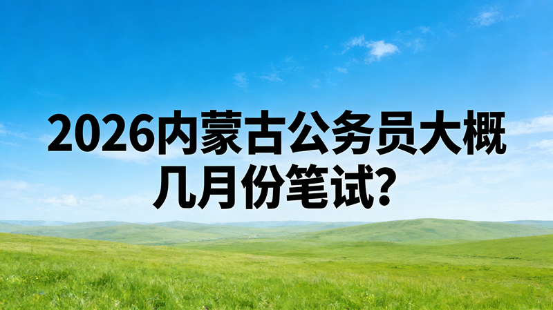 2026内蒙古公务员大概几月份笔试?