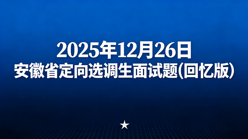 2025年12月26日安徽省定向选调生面试题(回忆版)