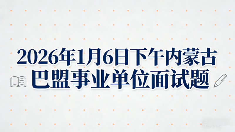 2026年1月6日下午内蒙古巴盟事业单位面试题