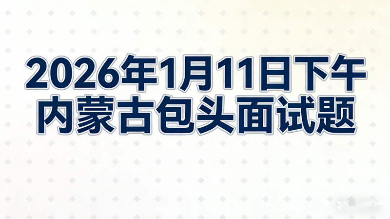 2026年1月11日下午内蒙古包头面试题