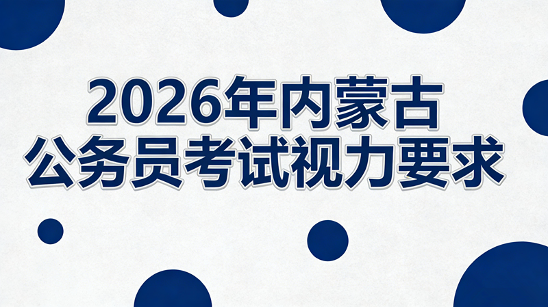 2026年内蒙古公务员考试视力要求 2026年内蒙古公务员考试视力要求