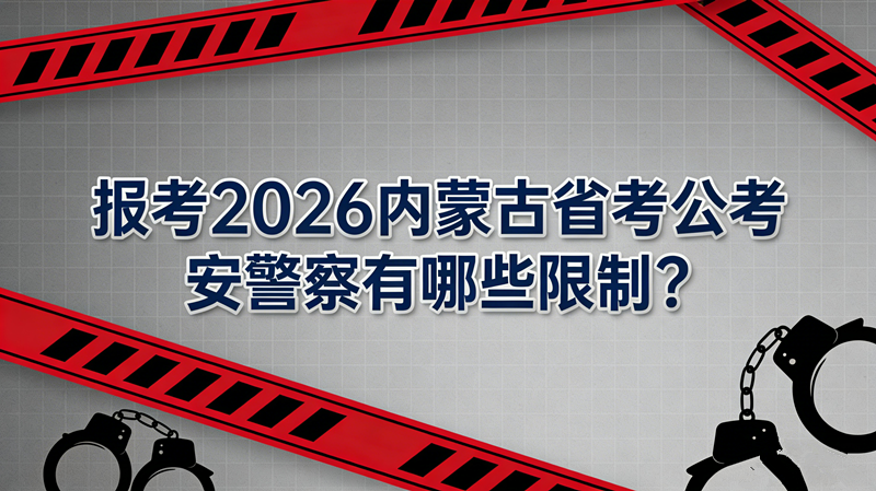 报考2026内蒙古省考公安警察有哪些限制? 报考2026内蒙古省考公安警察有哪些限制?
