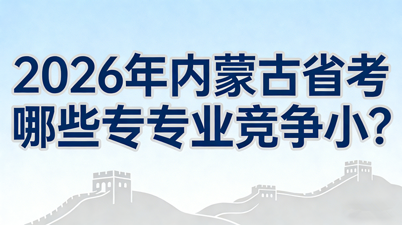 2026年内蒙古省考哪些专业竞争小? 2026年内蒙古省考哪些专业竞争小?