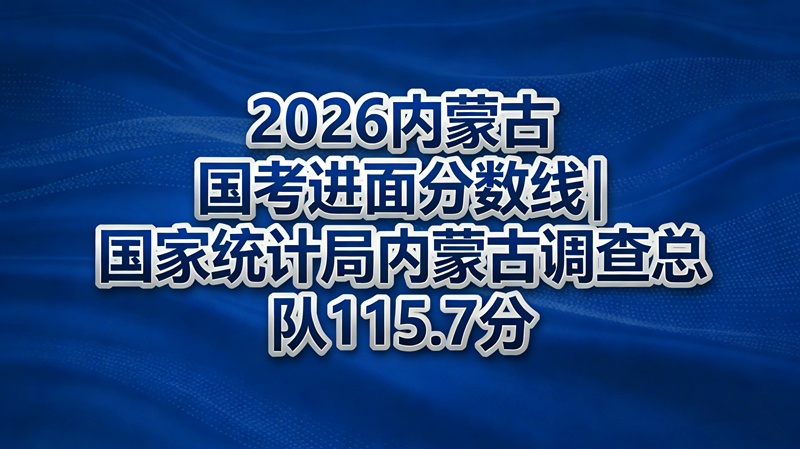 2026内蒙古国考进面分数线|国家统计局内蒙古调查总队115.7分