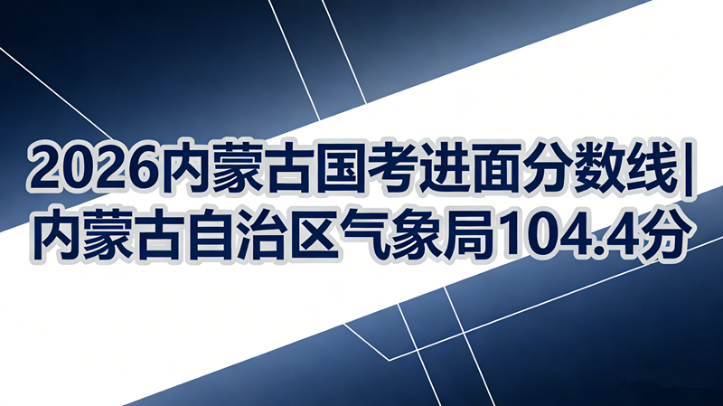 2026内蒙古国考进面分数线|内蒙古自治区气象局104.4分 2026内蒙古国考进面分数线|内蒙古自治区气象局104.4分