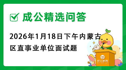 2026年1月18日下午内蒙古区直事业单位面试题