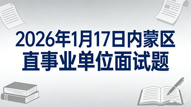 2026年1月17日内蒙区直事业单位面试题 2026年1月17日内蒙区直事业单位面试题