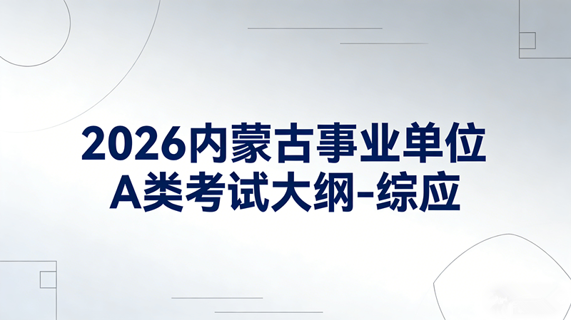 2026内蒙古事业单位A类考试大纲-综应 2026内蒙古事业单位A类考试大纲-综应