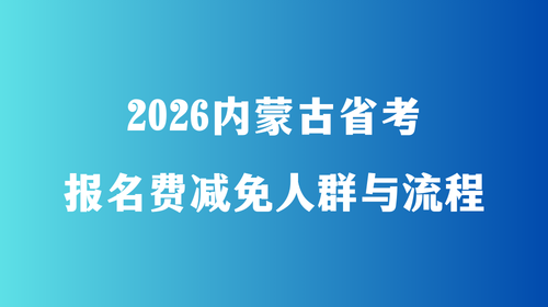 2026内蒙古省考报名费减免人群与流程 2026内蒙古省考报名费减免人群与流程