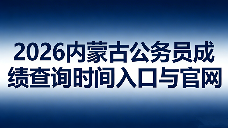 2026内蒙古公务员成绩查询时间入口与官网