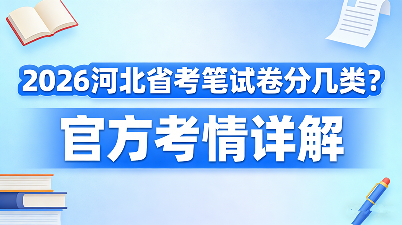 2026河北省考笔试卷分几类?官方考情详解