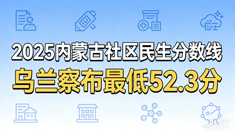 2025内蒙古社区民生分数线|乌兰察布最低52.3分