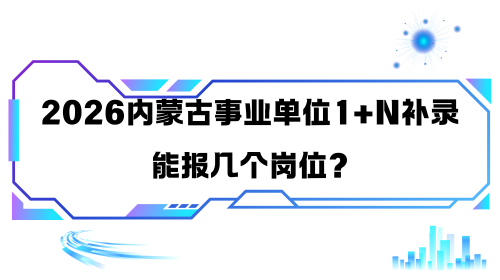 2026内蒙古事业单位1+N补录能报几个岗位.png 2026内蒙古事业单位1+N补录能报几个岗位.png