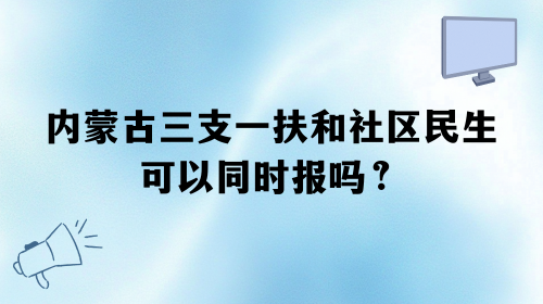 内蒙古三支一扶和社区民生可以同时报吗?