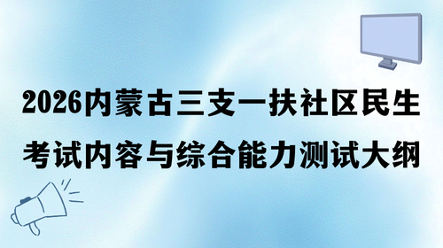 2026内蒙古三支一扶社区民生考试内容与综合能力测试大纲.png