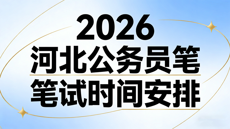 2026河北公务员笔试时间安排 2026河北公务员笔试时间安排