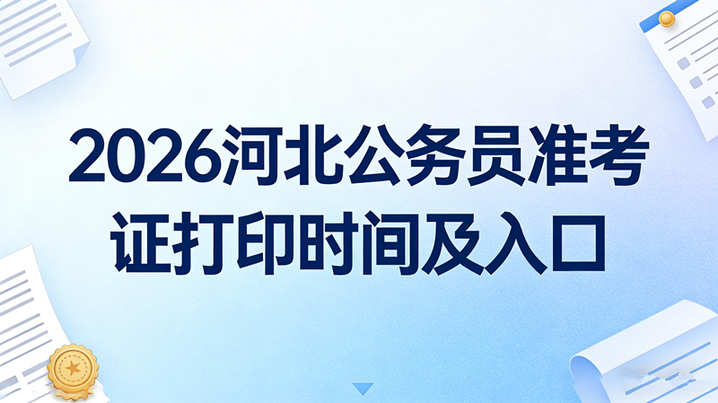 2026河北公务员准考证打印时间及入口