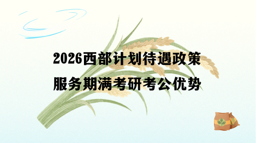 2026西部计划待遇政策服务期满考研考公优势.png 2026西部计划待遇政策服务期满考研考公优势.png