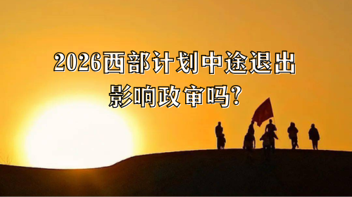 2026西部计划中途退出影响政审吗.png