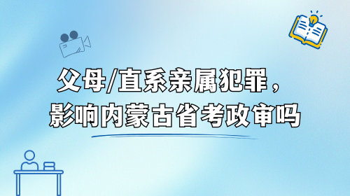 直系亲属犯罪，影响内蒙古省考政审吗.png