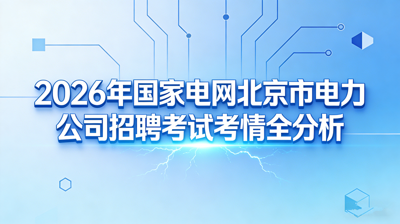 2026年国家电网北京市电力公司招聘考试考情全分析 2026年国家电网北京市电力公司招聘考试考情全分析