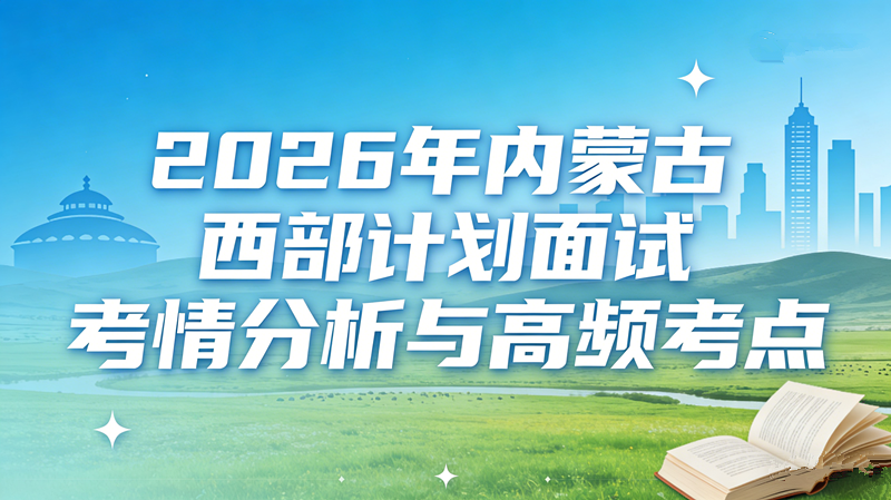 2026年内蒙古西部计划面试考情分析与高频考点 2026年内蒙古西部计划面试考情分析与高频考点