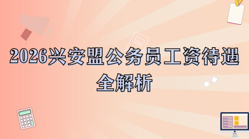 2026兴安盟公务员工资待遇全解析.png 2026兴安盟公务员工资待遇全解析.png