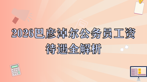 2026巴彦淖尔公务员工资待遇全解析.png 2026巴彦淖尔公务员工资待遇全解析.png