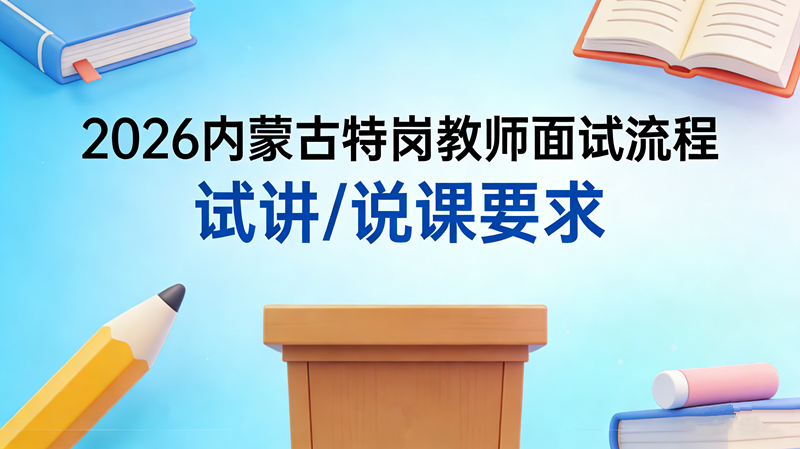 2026内蒙古特岗教师面试流程 试讲/说课要求