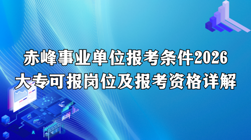 赤峰事业单位报考条件2026_大专可报岗位及报考资格详解.png