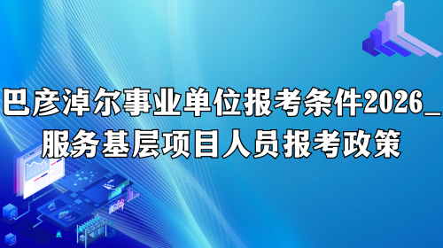 巴彦淖尔事业单位报考条件2026_服务基层项目人员报考政策.png