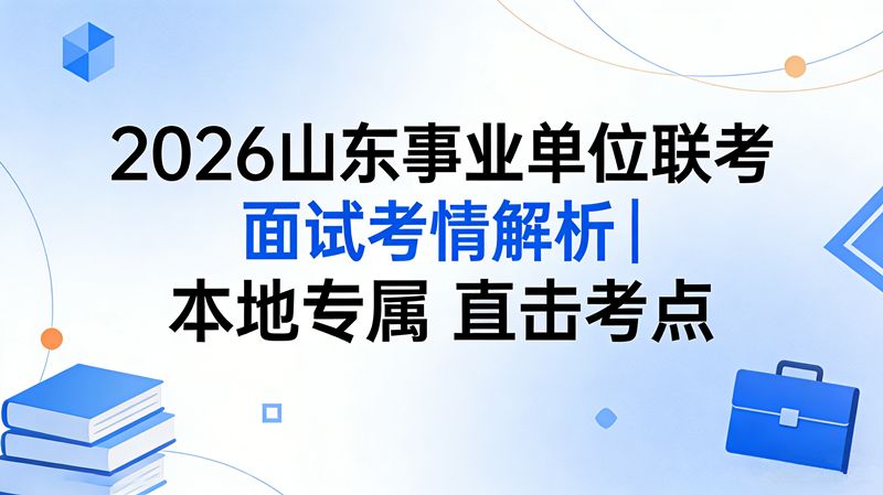2026山东事业单位联考面试考情解析|本地专属 直击考点 2026山东事业单位联考面试考情解析|本地专属 直击考点