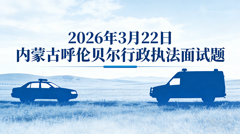 2026年3月22日内蒙古呼伦贝尔行政执法面试题