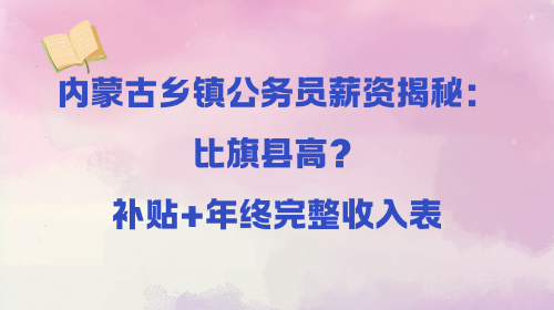 内蒙古乡镇公务员薪资揭秘：比旗县高？补贴+年终完整收入表.png
