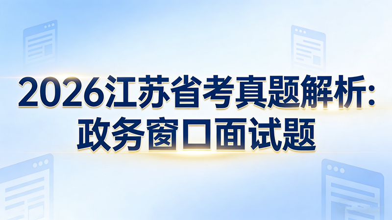2026江苏省考真题解析:政务窗口面试题