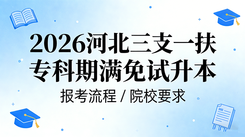 2026河北三支一扶专科期满免试升本 报考流程/院校要求 2026河北三支一扶专科期满免试升本 报考流程/院校要求
