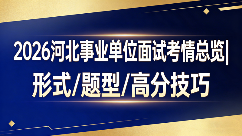 2026河北事业单位面试考情总览|形式/题型/高分技巧 2026河北事业单位面试考情总览|形式/题型/高分技巧