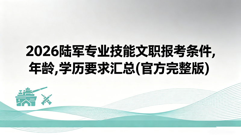 2026陆军专业技能文职报考条件,年龄,学历要求汇总(官方完整版) 2026陆军专业技能文职报考条件,年龄,学历要求汇总(官方完整版)