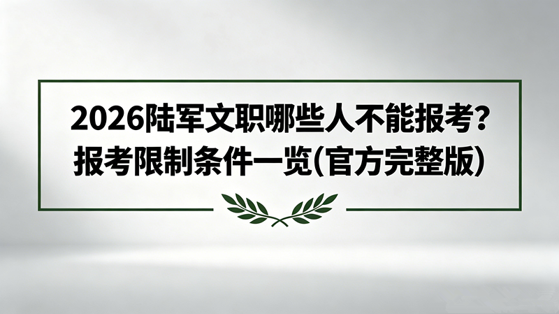 2026陆军文职哪些人不能报考?报考限制条件一览(官方完整版) 2026陆军文职哪些人不能报考?报考限制条件一览(官方完整版)